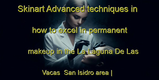 Skinart Advanced techniques in how to excel in permanent makeup in the La Laguna De Las Vacas  San Isidro area | PermanentmakeupTraining | PermanentmakeupClasses | SkinartTraining-Mexico